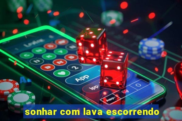 sonhar com lava escorrendo